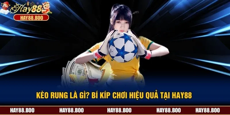 Kèo Rung Là Gì? Bí Kíp Chơi Hiệu Quả Tại Hay88 