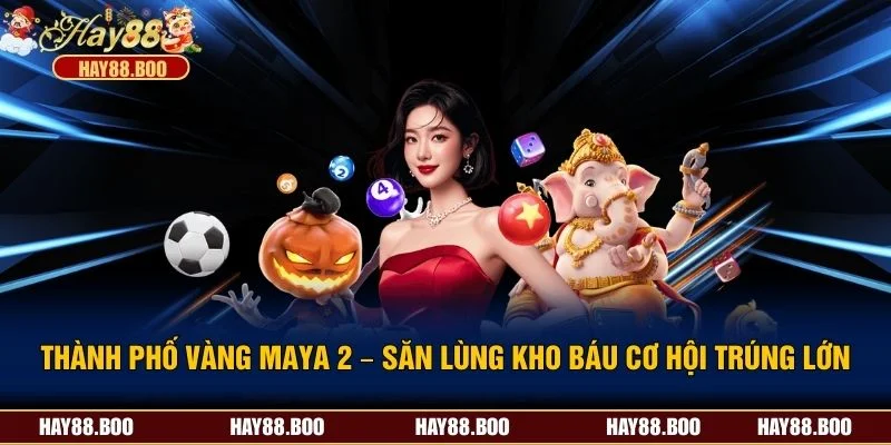 Thành Phố Vàng Maya 2 – Săn Lùng Kho Báu Cơ Hội Trúng Lớn